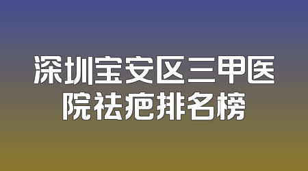 深圳宝安区三甲医院祛疤排名榜
