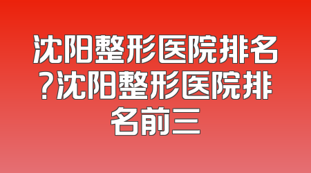沈阳整形医院排名？沈阳整形医院排名前三