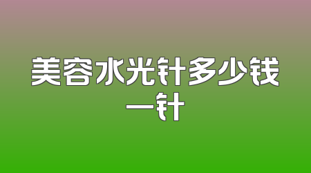 美容水光针多少钱一针