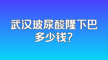 武汉玻尿酸隆下巴多少钱？