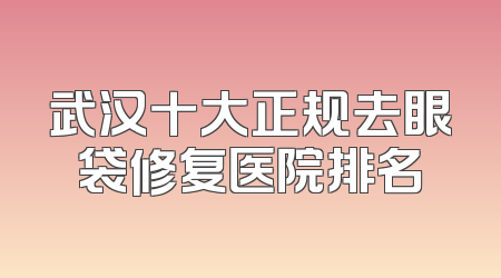 武汉十大正规去眼袋修复医院排名