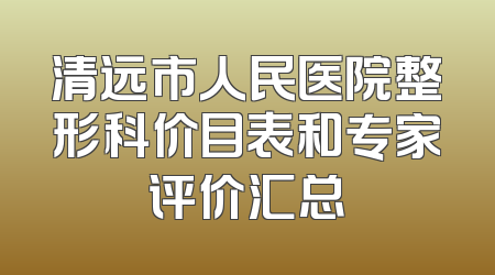 清远市人民医院整形科价目表和专家评价汇总