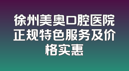 徐州美奥口腔医院正规特色服务及价格实惠