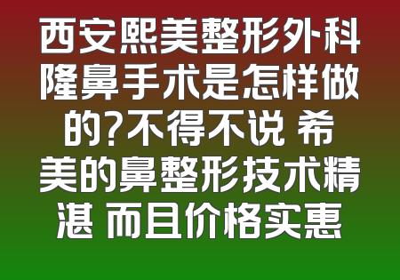 西安熙美整形外科隆鼻手术是怎样做的？不得不说 希美的鼻整形技术精湛 而且价格实惠