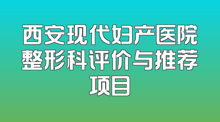 西安现代妇产医院整形科评价与推荐项目