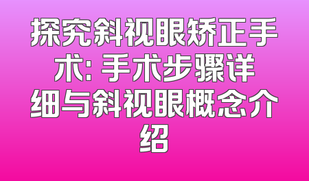 探究斜视眼矫正手术: 手术步骤详细与斜视眼概念介绍
