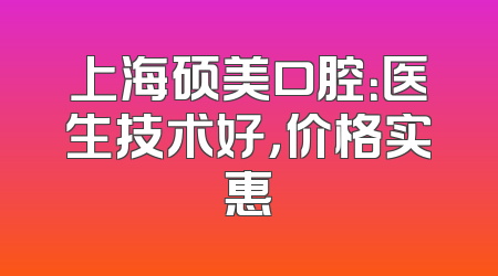 上海硕美口腔：医生技术好，价格实惠