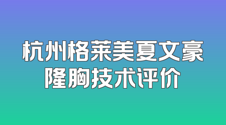 杭州格莱美夏文豪隆胸技术评价