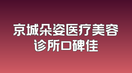 京城朵姿医疗美容诊所口碑佳