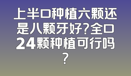 上半口种植六颗还是八颗牙好？全口24颗种植可行吗？