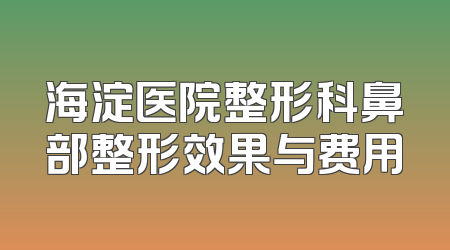 海淀医院整形科鼻部整形效果与费用