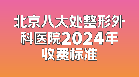 北京八大处整形外科医院2024年收费标准