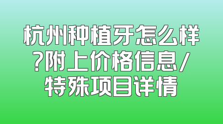 杭州种植牙怎么样？附上价格信息/特殊项目详情