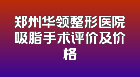 郑州华领整形医院吸脂手术评价及价格