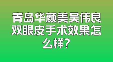 青岛华颜美吴伟良双眼皮手术效果怎么样？