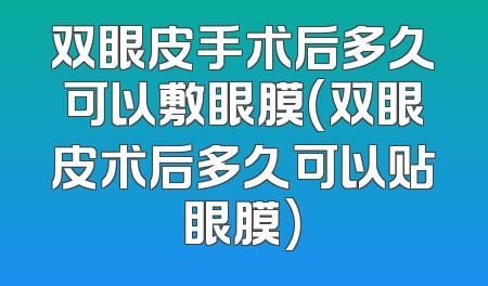 双眼皮手术后多久可以敷眼膜(双眼皮术后多久可以贴眼膜)