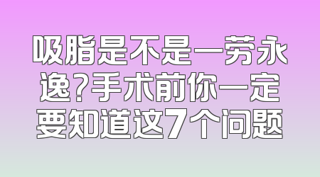 吸脂是不是一劳永逸？手术前你一定要知道这7个问题