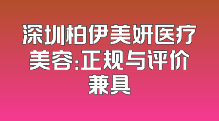 深圳柏伊美妍医疗美容：正规与评价兼具