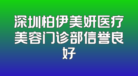 深圳柏伊美妍医疗美容门诊部信誉良好