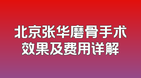 北京张华磨骨手术效果及费用详解