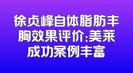 徐占峰自体脂肪丰胸效果评价：美莱成功案例丰富