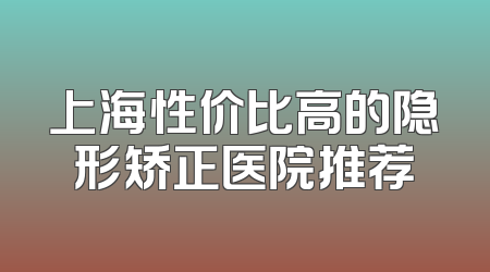 上海性价比高的隐形矫正医院推荐