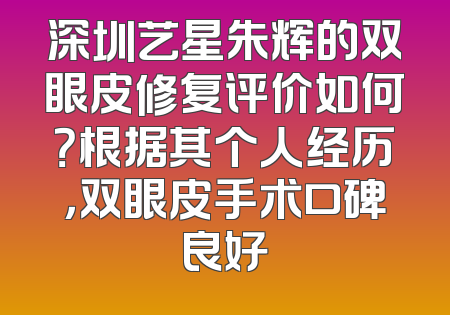 深圳艺星朱辉的双眼皮修复评价如何？根据其个人经历，双眼皮手术口碑良好