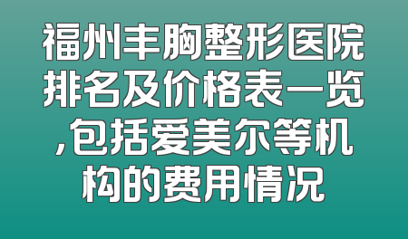 福州丰胸整形医院排名及价格表一览，包括爱美尔等机构的费用情况