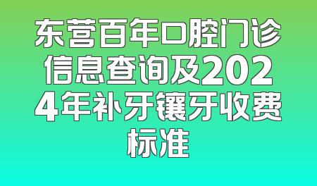 东营百年口腔门诊信息查询及2024年补牙镶牙收费标准