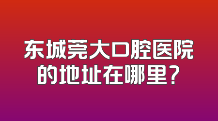 东城莞大口腔医院的地址在哪里？