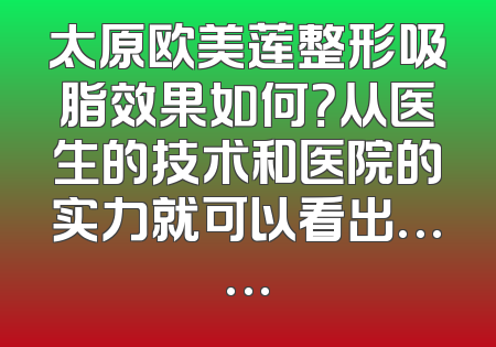 太原欧美莲整形吸脂效果如何？从医生的技术和医院的实力就可以看出……
