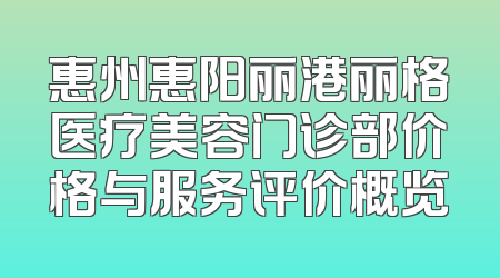 惠州惠阳丽港丽格医疗美容门诊部价格与服务评价概览
