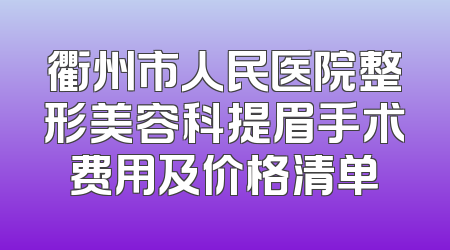 衢州市人民医院整形美容科提眉手术费用及价格清单