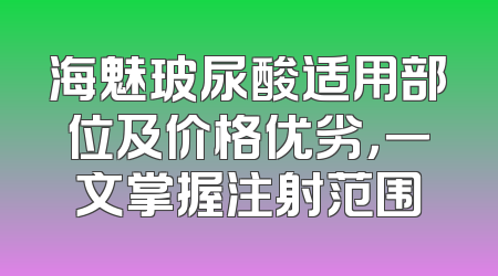 海魅玻尿酸适用部位及价格优劣，一文掌握注射范围