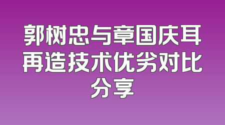 郭树忠与章国庆耳再造技术优劣对比分享