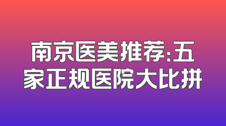 南京医美推荐：五家正规医院大比拼