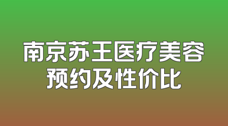 南京苏王医疗美容预约及性价比