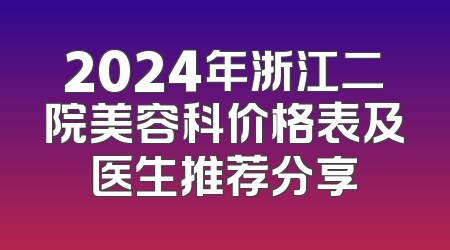 2024年浙江二院美容科价格表及医生推荐分享
