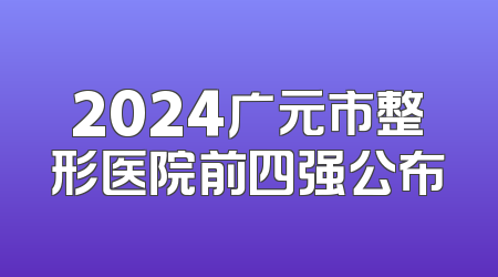 2024广元市整形医院前四强公布