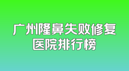 广州隆鼻失败修复医院排行榜