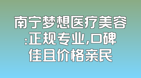 南宁梦想医疗美容：正规专业，口碑佳且价格亲民