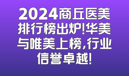 2024商丘医美排行榜出炉！华美与唯美上榜，行业信誉卓越！