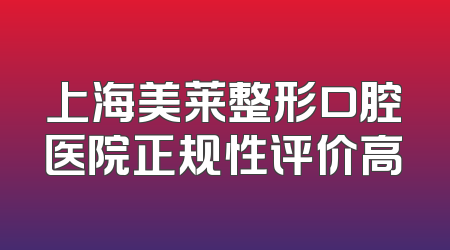 上海美莱整形口腔医院正规性评价高