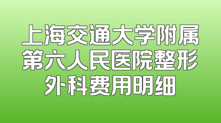 上海交通大学附属第六人民医院整形外科费用明细