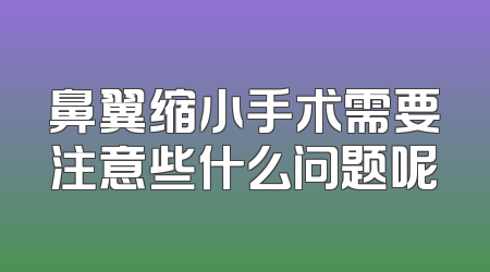 鼻翼缩小手术需要注意些什么问题呢