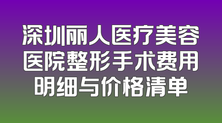 深圳丽人医疗美容医院整形手术费用明细与价格清单
