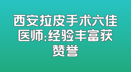 西安拉皮手术六佳医师：经验丰富获赞誉