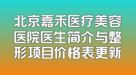 北京嘉禾医疗美容医院医生简介与整形项目价格表更新
