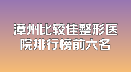 漳州比较佳整形医院排行榜前六名
