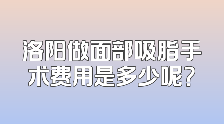 洛阳做面部吸脂手术费用是多少呢？